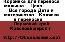 Корзинка для переноса малыша  › Цена ­ 1 500 - Все города Дети и материнство » Коляски и переноски   . Пермский край,Красновишерск г.